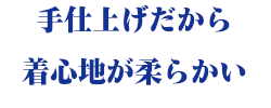 手仕上げだから着心地が柔らかい